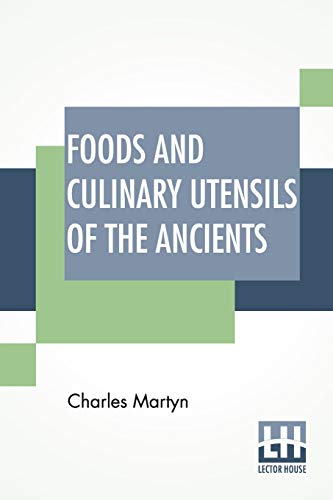 Stock image for Foods And Culinary Utensils Of The Ancients Compiled From Standard Historical Works By Charles Martyn for sale by PBShop.store US