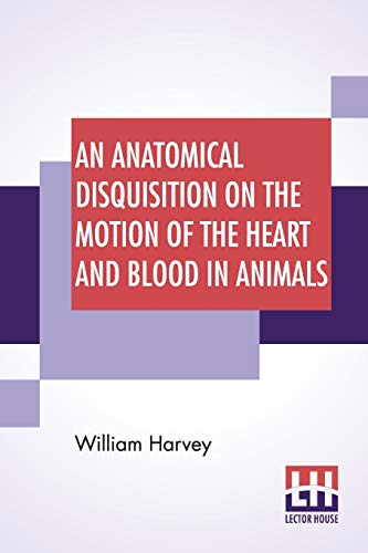 Beispielbild fr An Anatomical Disquisition On The Motion Of The Heart And Blood In Animals: Translated By Robert Willis, Revised & Edited By Alexander Bowie zum Verkauf von Books Puddle