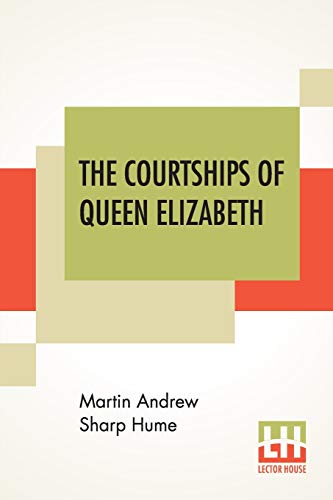 Stock image for The Courtships Of Queen Elizabeth: A History Of The Various Negotiations For Her Marriage for sale by Ria Christie Collections
