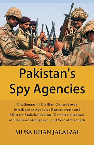 Stock image for Pakistan's Spy Agencies: Challenges of Civilian Control over Intelligence Agencies Bureaucratic and Military Stakeholderism, Dematerialization of Civilian Intelligence, and War of Strength for sale by Books Puddle