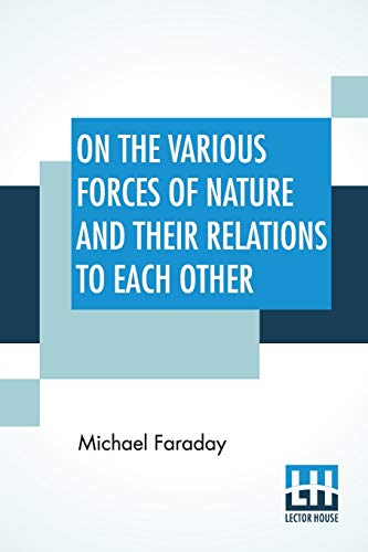 Imagen de archivo de On The Various Forces Of Nature And Their Relations To Each Other: A Course Of Lectures Delivered Before A Juvenile Audience At The Royal Institution Edited By William Crookes; F.C.S. a la venta por Ria Christie Collections