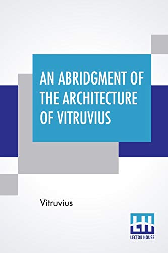 Imagen de archivo de An Abridgment Of The Architecture Of Vitruvius: Containing A System Of The Whole Works Of That Author. To Which Is Added In This Edition The Etymology . Of Paris, And Now Englished, With Additions. a la venta por Books Puddle