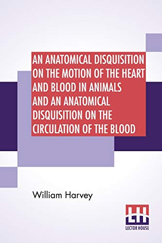 Beispielbild fr An Anatomical Disquisition On The Motion Of The Heart And Blood In Animals And An Anatomical Disquisition On The Circulation Of The Blood: Trans. By Robert Willis, Rev. & Ed. By Alexander Bowie zum Verkauf von Books Puddle