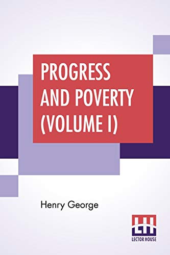 Beispielbild fr Progress And Poverty (Volume I): An Inquiry Into The Cause Of Industrial Depressions And Of Increase Of Want With Increase Of Wealth - The Remedy zum Verkauf von Books Puddle