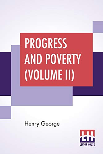 Stock image for Progress And Poverty (Volume II): An Inquiry Into The Cause Of Industrial Depressions And Of Increase Of Want With Increase Of Wealth - The Remedy for sale by Books Puddle