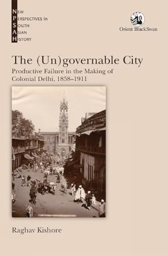 Beispielbild fr The (Un)governable City:: Productive Failure in the Making of Colonial Delhi, 1858-1911 zum Verkauf von Better World Books