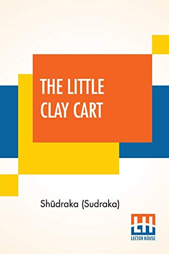 Stock image for The Little Clay Cart: [Mcchakaika] A Hindu Drama Attributed To King Shdraka Translated From The Original Sanskrit And . Prose And Verse By Arthur William Ryder for sale by Big River Books
