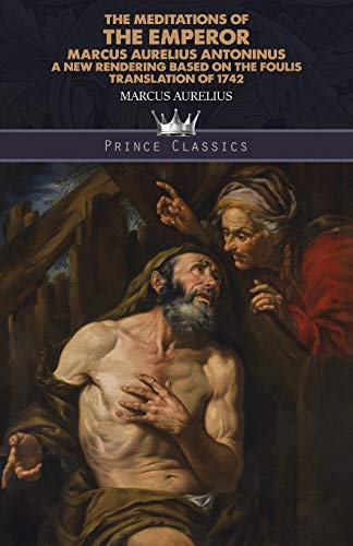 Imagen de archivo de The Meditations of the Emperor Marcus Aurelius Antoninus: A new rendering based on the Foulis translation of 1742 (Prince Classics) a la venta por Books Unplugged