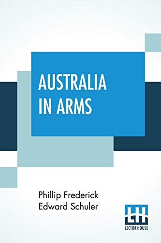 Imagen de archivo de Australia In Arms: A Narrative Of The Australasian Imperial Force And Their Achievement At Anzac a la venta por Ria Christie Collections