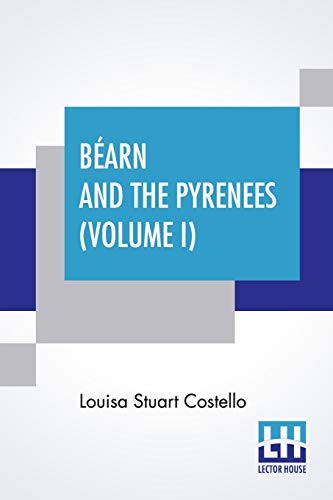 Imagen de archivo de B?arn And The Pyrenees (Volume I): A Legendary Tour To The Country Of Henri Quatre. (In Two Volumes - Vol. I.) a la venta por Books Puddle