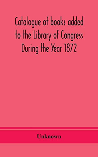 Stock image for Catalogue of books added to the Library of Congress During the Year 1872 for sale by Lucky's Textbooks