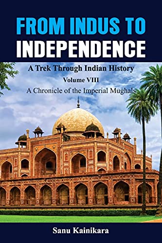 Stock image for From Indus to Independence - A Trek Through Indian History: Vol VIII A Chronicle of the Imperial Mughals for sale by ThriftBooks-Dallas
