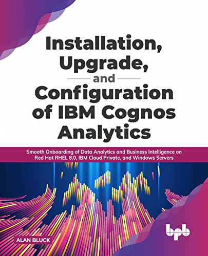 Imagen de archivo de Installation, Upgrade, and Configuration of IBM Cognos Analytics: Smooth Onboarding of Data Analytics and Business Intelligence on Red Hat RHEL 8.0, . and Windows Servers (English Edition) a la venta por GF Books, Inc.