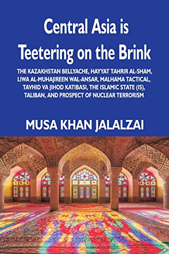 Stock image for Central Asia is Teetering on the Brink: The Kazakhstan Bellyache, Hayyat Tahrir al-Sham, Liwa al-Muhajireen wal-Ansar, Malhama Tactical, Tavhid va . Taliban, and Prospect of Nuclear Terrorism for sale by PlumCircle