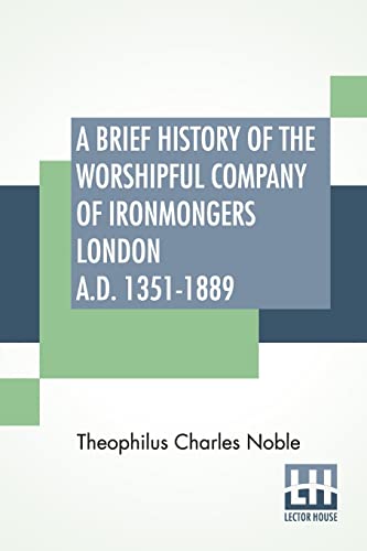Imagen de archivo de A Brief History Of The Worshipful Company Of Ironmongers London A.D. 1351-1889: With An Appendix Containing Some Account Of The Blacksmiths' Company a la venta por WorldofBooks