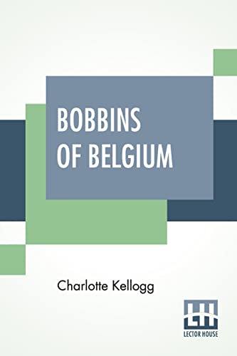 Stock image for Bobbins Of Belgium: A Book Of Belgian Lace, Lace-Workers, Lace-Schools And Lace-Villages for sale by California Books