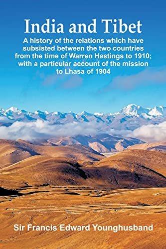 Stock image for India and Tibet: A history of the relations which have subsisted between the two countries from the time of Warren Hastings to 1910; with a particular account of the mission to Lhasa of 1904 for sale by Books Puddle