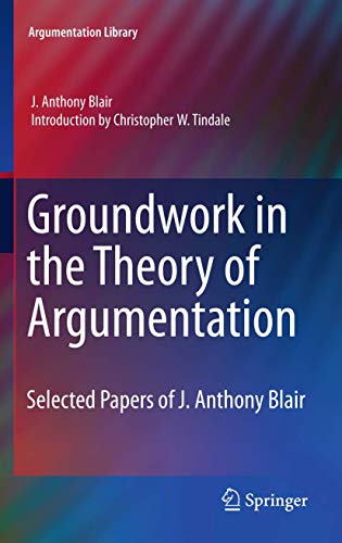 Groundwork in the Theory of Argumentation: Selected Papers of J. Anthony Blair (Argumentation Library, 21) (9789400723627) by Blair, J. Anthony