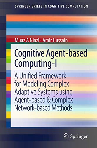 Cognitive Agent-based Computing-I: A Unified Framework for Modeling Complex Adaptive Systems using Agent-based & Complex Network-based Methods (SpringerBriefs in Cognitive Computation) (9789400738515) by Niazi, Muaz A A.