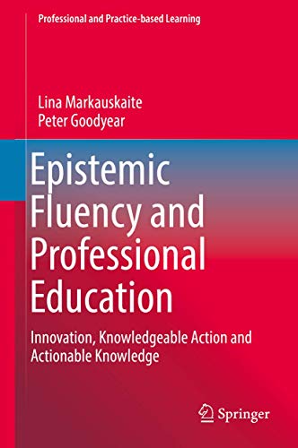 Epistemic Fluency and Professional Education: Innovation, Knowledgeable Action and Actionable Knowledge (Professional and Practice-based Learning, 14) (9789400743687) by Markauskaite, Lina; Goodyear, Peter
