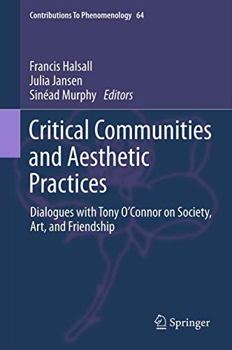 9789400793552: Critical Communities and Aesthetic Practices: Dialogues with Tony O’Connor on Society, Art, and Friendship: 64 (Contributions to Phenomenology)
