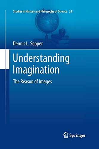 9789400793897: Understanding Imagination: The Reason of Images: 33 (Studies in History and Philosophy of Science, 33)
