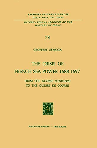 The Crisis of French Sea Power, 1688â€“1697: From the Guerre dâ€™Escadre to the Guerre de Course (International Archives of the History of Ideas Archives internationales d'histoire des idÃ©es, 73) (9789401020749) by Symcox, Geoffrey