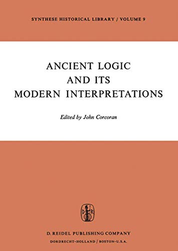 Ancient Logic and Its Modern Interpretations : Proceedings of the Buffalo Symposium on Modernist Interpretations of Ancient Logic, 21 and 22 April, 1972 - J. Corcoran