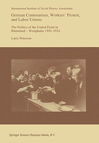 German Communism, Workersâ€™ Protest, and Labor Unions: The Politics of the United Front in Rhineland-Westphalia 1920â€“1924 (Studies in Social History) (9789401047180) by Peterson, Larry