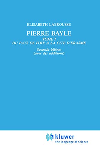 9789401087490: Pierre Bayle: Tome 1 Du pays de Foix a la Cite d'Erasme (International Archives of the History of Ideas / Archives Internationales d'Histoire des Idees)