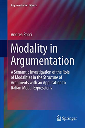 Stock image for Modality in Argumentation: A Semantic Investigation of the Role of Modalities in the Structure of Arguments with an Application to Italian Modal Expressions (Argumentation Library, 29) for sale by GF Books, Inc.