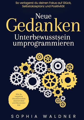 9789403775029: Neue Gedanken - Unterbewusstsein umprogrammieren: Wie du negative Glaubensstze berwindest und Blockaden lst. So verlagerst du deinen Fokus auf Glck, Selbstakzeptanz und Positivitt