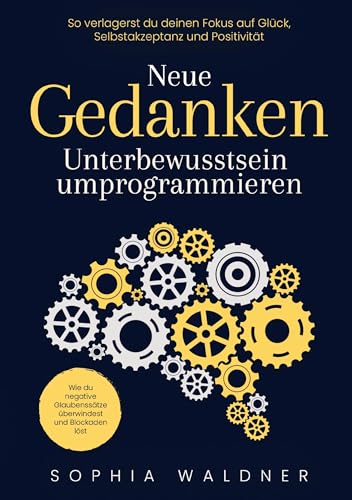 9789403796048: Neue Gedanken - Unterbewusstsein umprogrammieren: Wie du negative Glaubensstze berwindest und Blockaden lst. So verlagerst du deinen Fokus auf Glck, Selbstakzeptanz und Positivitt