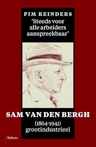 9789460031823: Steeds voor alle arbeiders aanspreekbaar: Sam van den Bergg (1864-1941), grootindustrieel