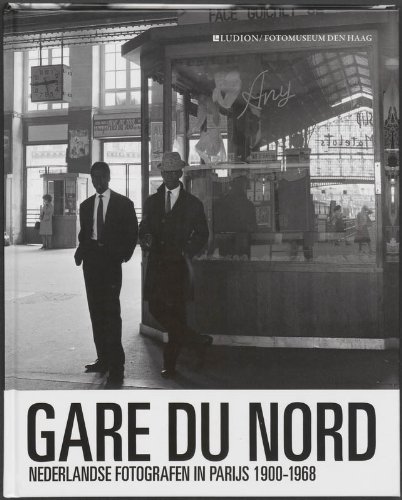Gare du Nord: Nederlandse fotografen in Parijs 1900-1968 - Wim Van Sinderen; Willemijn Van Der Zwaan