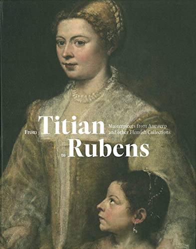 Stock image for From Titian to Rubens: Masterpieces from Antwerp and other Flemish Collections: Masterpieces from Antwerp and other Flemisch collections (BEAUX ARTS) for sale by Revaluation Books