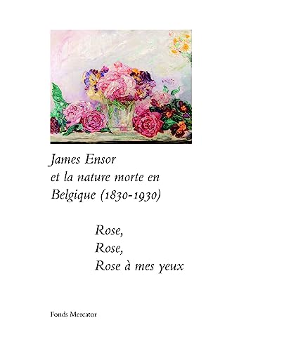 Imagen de archivo de James Ensor et la Nature Morte en Belgique (1830-1930): Rose, Rose, Rose  Mes yeux a la venta por Gallix