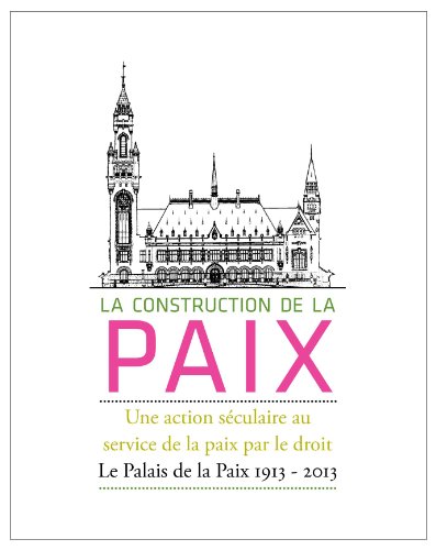 9789462360877: La Construction de la Paix: Une action seculaire au service de la paix par le droit: Le Palais de la Paix 1913-2013