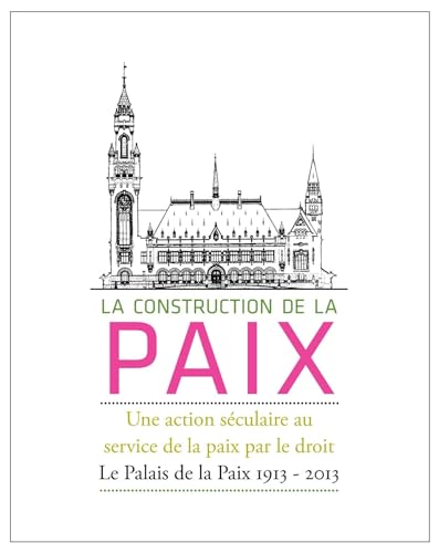 9789462360877: La Construction de la Paix: Une Action Seculaire Au Service de la Paix Par Le Droit: Le Palais de la Paix 1913 - 2013