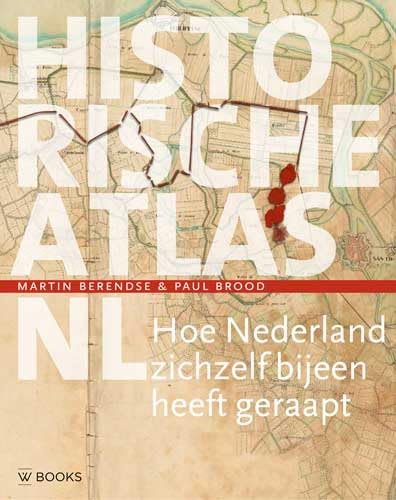 9789462583177: Historische atlas NL: hoe Nederland zichzelf bijeen heeft geraapt