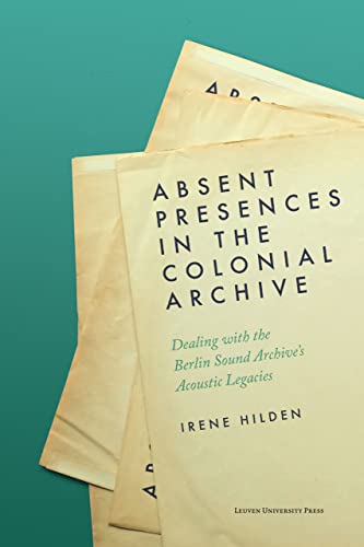 Beispielbild fr Absent Presences in the Colonial Archive: Dealing with the Berlin Sound Archive's Acoustic Legacies zum Verkauf von GF Books, Inc.