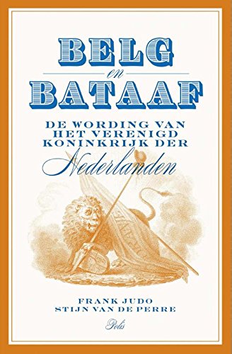 9789463100182: Belg en Bataaf: de wording van het Verenigd Koninkrijk der Nederlanden