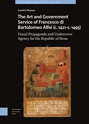 Stock image for The Art and Government Service of Francesco di Bartolomeo Alfei (c. 1421 - c. 1495): Visual Propaganda and Undercover Agency for the Republic of Siena (Visual and Material Culture, 1300-1700) for sale by The Compleat Scholar