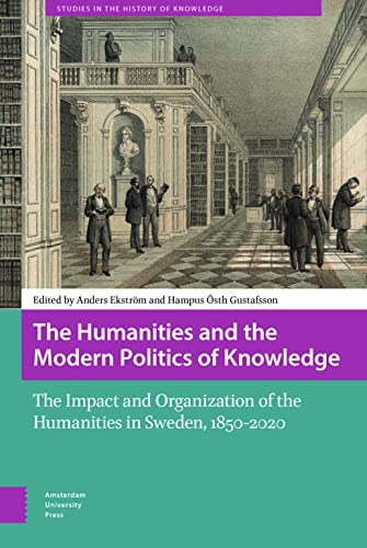 9789463728867: The Humanities and the Modern Politics of Knowledge: The Impact and Organization of the Humanities in Sweden, 1850-2020