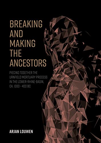 Stock image for Breaking and Making the Ancestors: Piecing Together the Urnfield Mortuary Process in the Lower-Rhine-Basin, ca. 1300 - 400 BC for sale by Orbiting Books