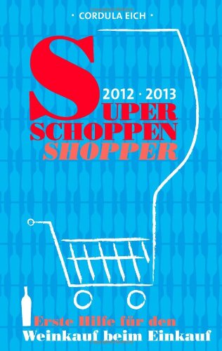 Super Schoppen Shopper 2012/2013 : Erste Hilfe für den Weinkauf beim Einkauf - Cordula Eich