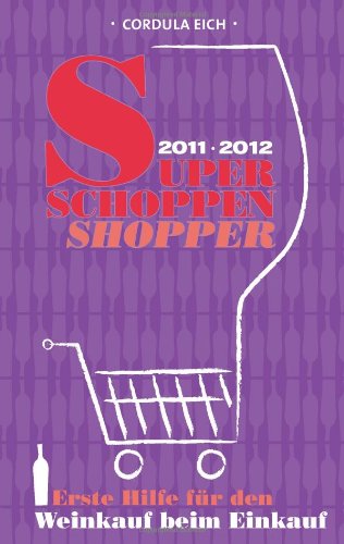 Super Schoppen Shopper 2011/2012: Erste Hilfe für den Weinkauf beim Einkauf - Eich, Cordula