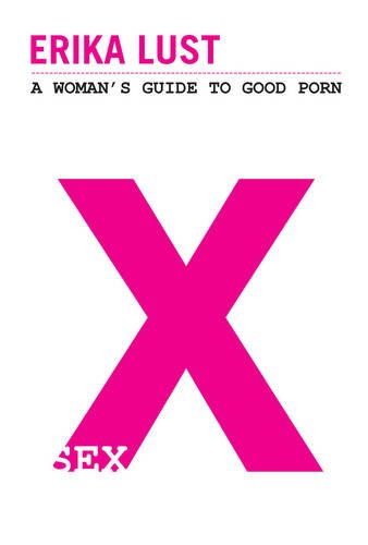 Imagen de archivo de X: A Woman's Guide to Good Porn. Erika Lust a la venta por Hay-on-Wye Booksellers