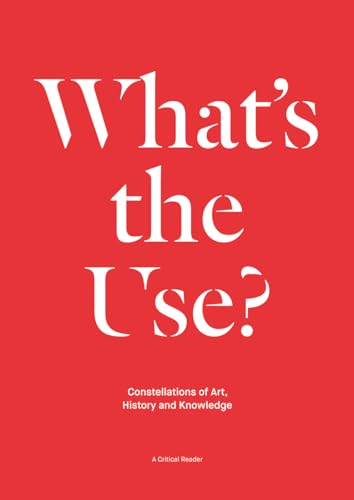 Imagen de archivo de What's the Use?: Constellations of Art, History and Knowledge: A Critical Reader a la venta por Midtown Scholar Bookstore