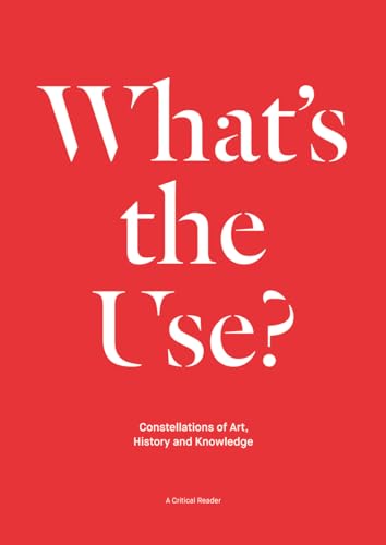 Stock image for What's the Use?: Constellations of Art, History and Knowledge: A Critical Reader for sale by Midtown Scholar Bookstore